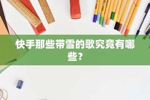 快手那些带雪的歌究竟有哪些？
