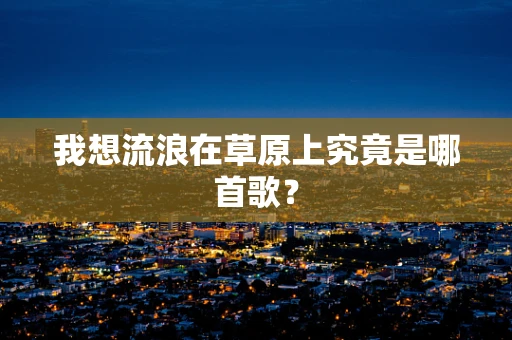 我想流浪在草原上究竟是哪首歌？