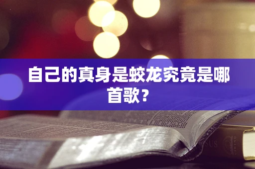 自己的真身是蛟龙究竟是哪首歌？