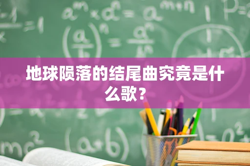 地球陨落的结尾曲究竟是什么歌？