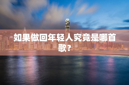 如果做回年轻人究竟是哪首歌？