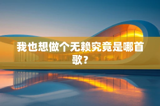 我也想做个无赖究竟是哪首歌？