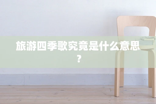 旅游四季歌究竟是什么意思？