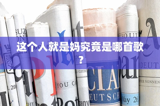 这个人就是妈究竟是哪首歌？