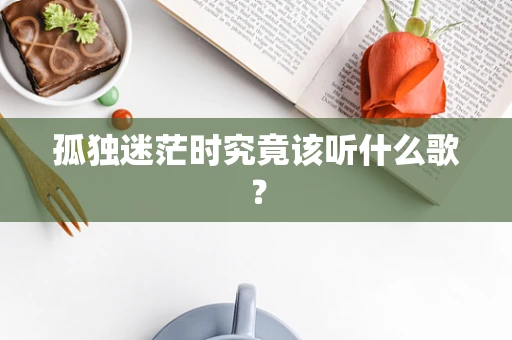 孤独迷茫时究竟该听什么歌？