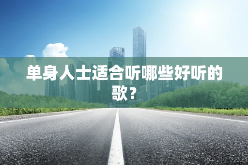 单身人士适合听哪些好听的歌？