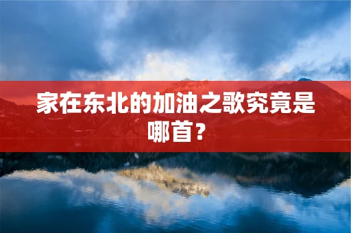 家在东北的加油之歌究竟是哪首？