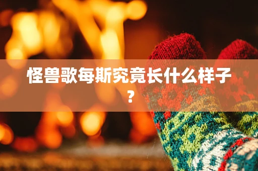 怪兽歌每斯究竟长什么样子？