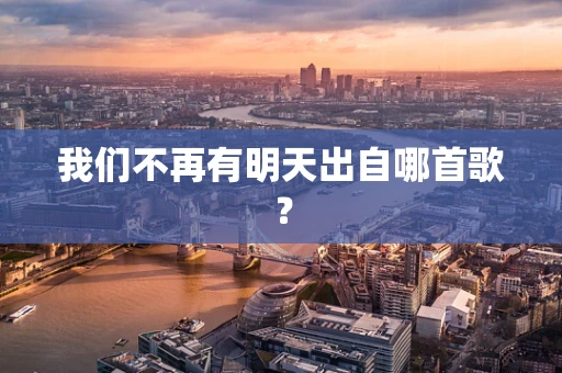 我们不再有明天出自哪首歌？