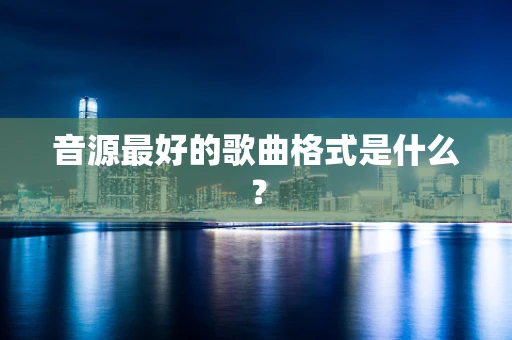 音源最好的歌曲格式是什么？