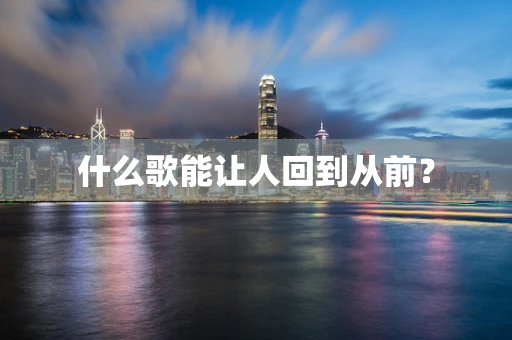 什么歌能让人回到从前？