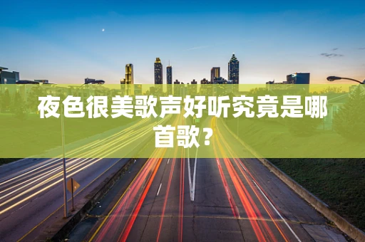 夜色很美歌声好听究竟是哪首歌？