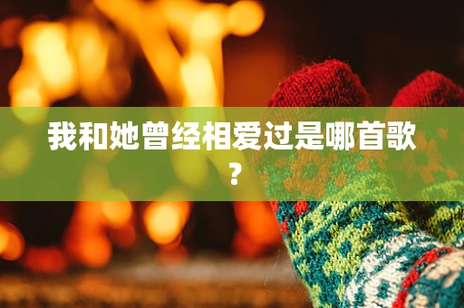 我和她曾经相爱过是哪首歌？