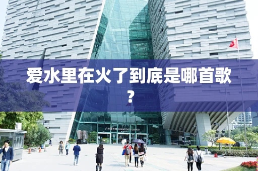 爱水里在火了到底是哪首歌？
