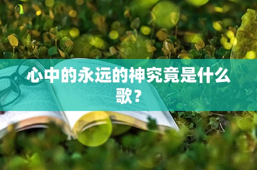 心中的永远的神究竟是什么歌？