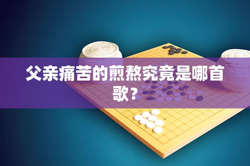 父亲痛苦的煎熬究竟是哪首歌？