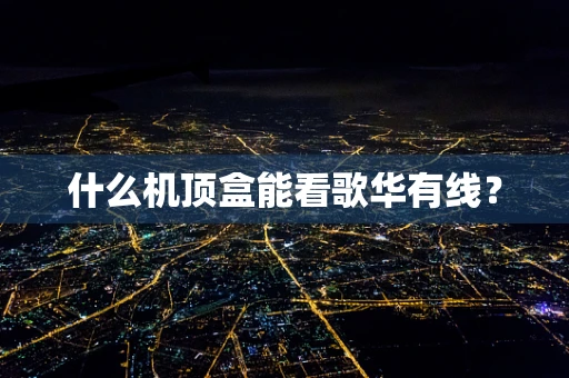 什么机顶盒能看歌华有线？