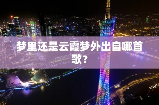 梦里还是云霞梦外出自哪首歌？