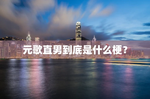 元歌直男到底是什么梗？