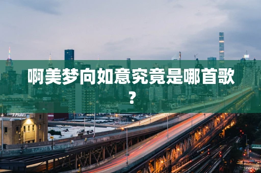 啊美梦向如意究竟是哪首歌？