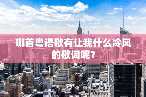 哪首粤语歌有让我什么冷风的歌词呢？