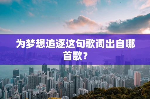为梦想追逐这句歌词出自哪首歌？