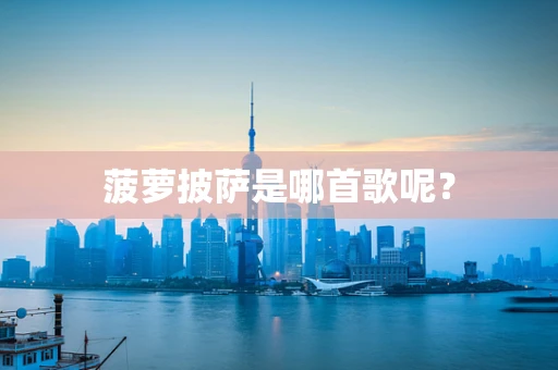 菠萝披萨是哪首歌呢？