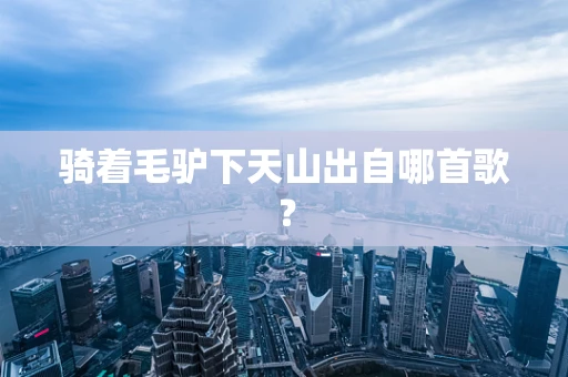 骑着毛驴下天山出自哪首歌？
