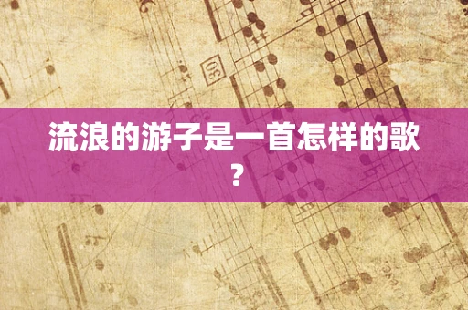 流浪的游子是一首怎样的歌？