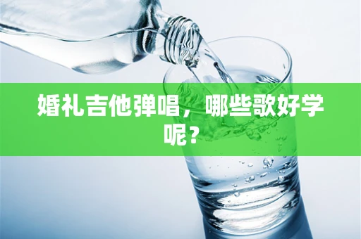 婚礼吉他弹唱，哪些歌好学呢？