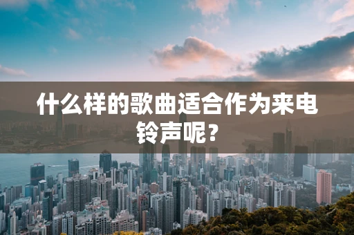 什么样的歌曲适合作为来电铃声呢？