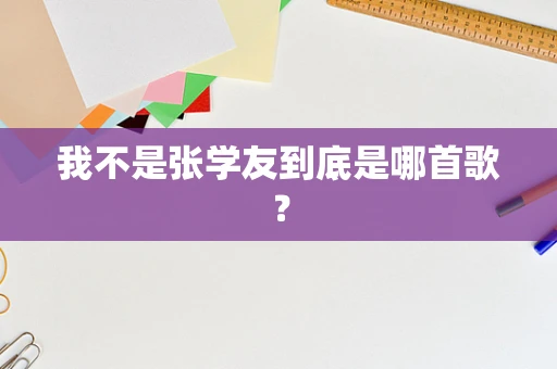 我不是张学友到底是哪首歌？