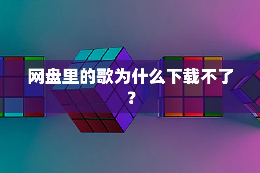 网盘里的歌为什么下载不了？