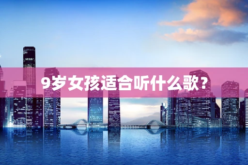 9岁女孩适合听什么歌？