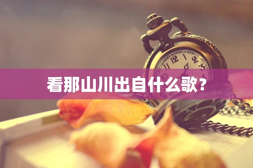 看那山川出自什么歌？