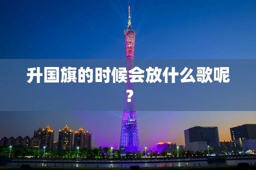 升国旗的时候会放什么歌呢？