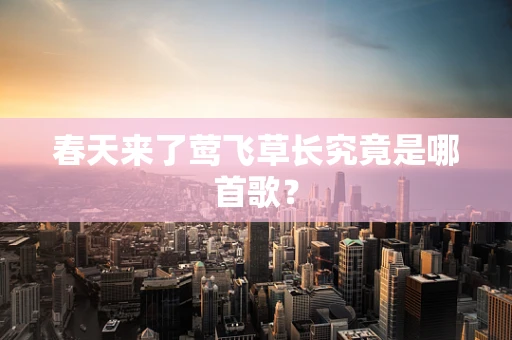春天来了莺飞草长究竟是哪首歌？