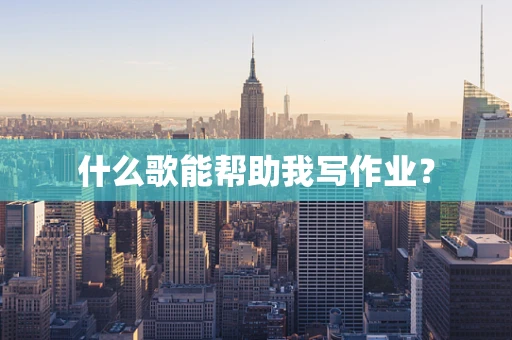什么歌能帮助我写作业？