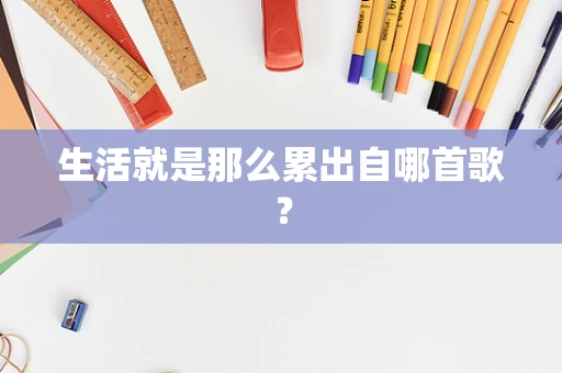 生活就是那么累出自哪首歌？
