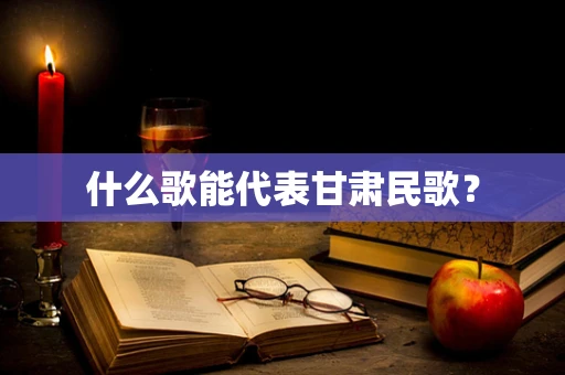 什么歌能代表甘肃民歌？