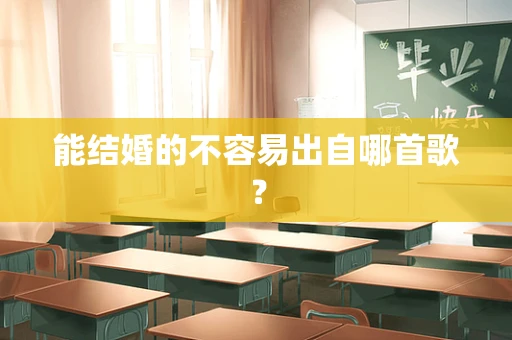 能结婚的不容易出自哪首歌？