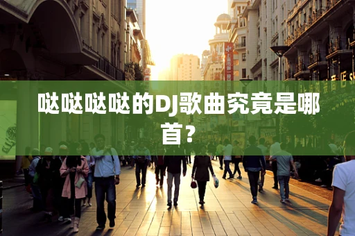 哒哒哒哒的DJ歌曲究竟是哪首？