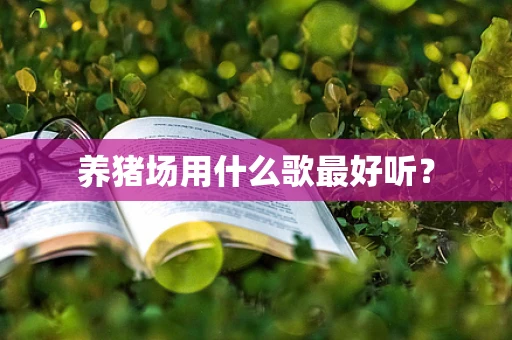 养猪场用什么歌最好听？