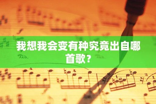 我想我会变有种究竟出自哪首歌？