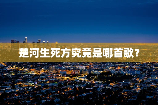 楚河生死方究竟是哪首歌？