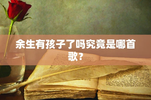 余生有孩子了吗究竟是哪首歌？