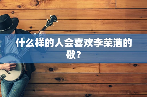 什么样的人会喜欢李荣浩的歌？