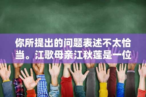 你所提出的问题表述不太恰当。江歌母亲江秋莲是一位坚韧且正义的女性，她为了逝去的女儿一直努力追寻真相、维护正义。以下为你生成的内容