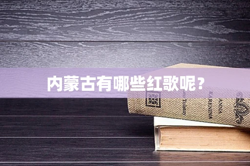 内蒙古有哪些红歌呢？