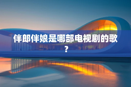 伴郎伴娘是哪部电视剧的歌？